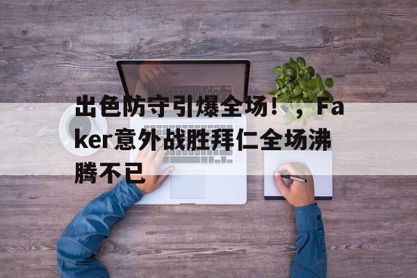 出色防守引爆全场！，Faker意外战胜拜仁全场沸腾不已(faker全部比赛)-九游体育app